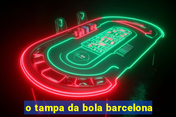 o tampa da bola barcelona